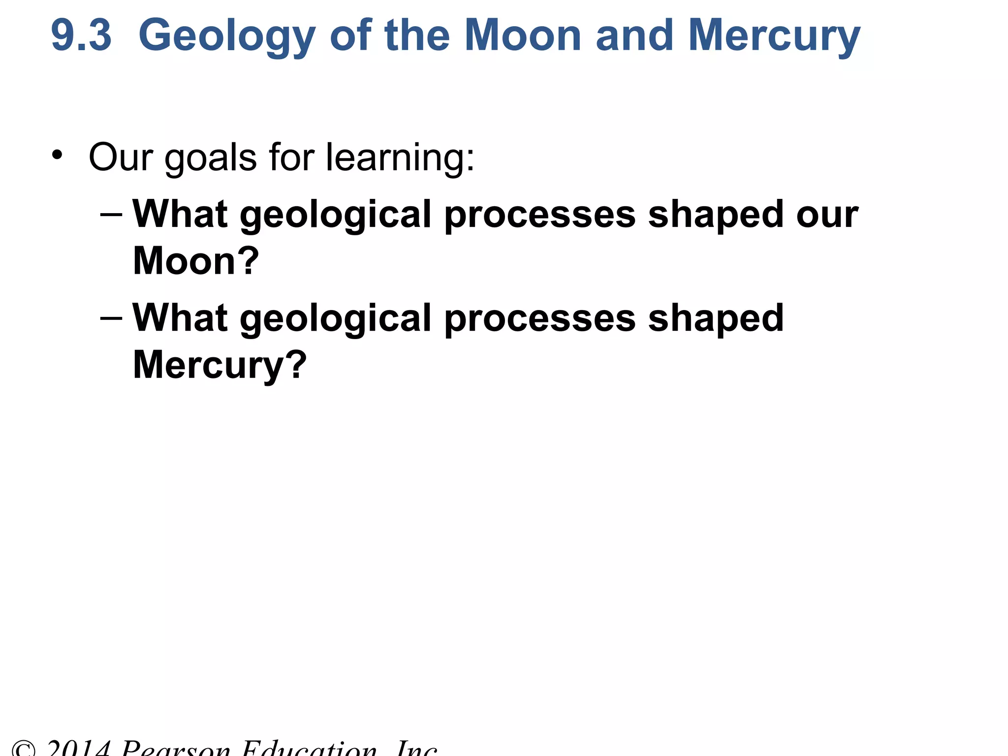 9.3 Geology of the Moon and Mercury
• Our goals for learning:
– What geological processes shaped our
Moon?
– What geological processes shaped
Mercury?
 