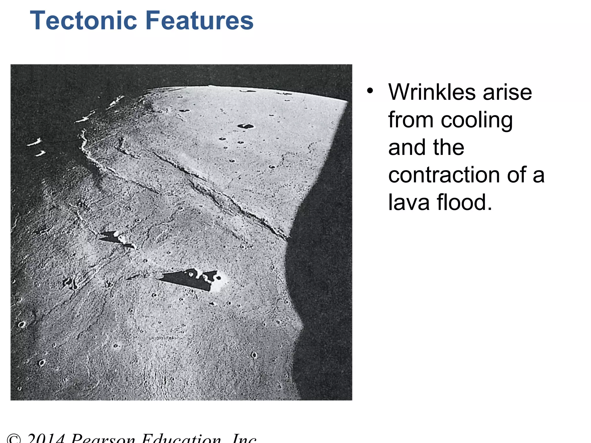 Tectonic Features
• Wrinkles arise
from cooling
and the
contraction of a
lava flood.
 