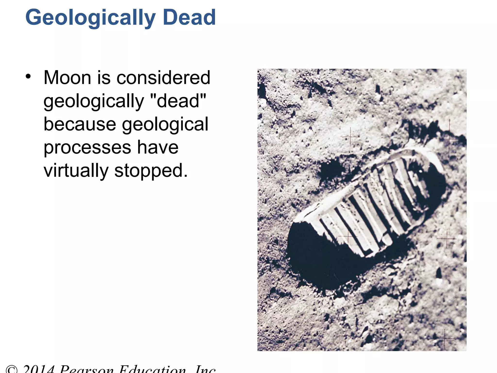 Geologically Dead
• Moon is considered
geologically "dead"
because geological
processes have
virtually stopped.
 