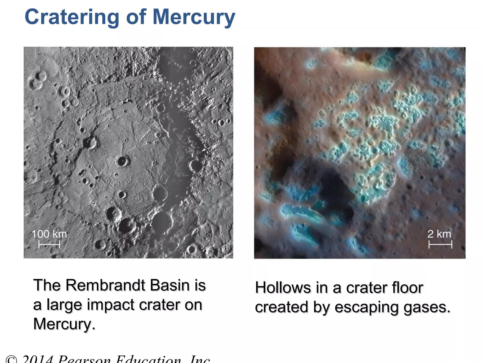 The Rembrandt Basin isThe Rembrandt Basin is
a large impact crater ona large impact crater on
Mercury.Mercury.
Hollows in a crater floorHollows in a crater floor
created by escaping gases.created by escaping gases.
Cratering of Mercury
 