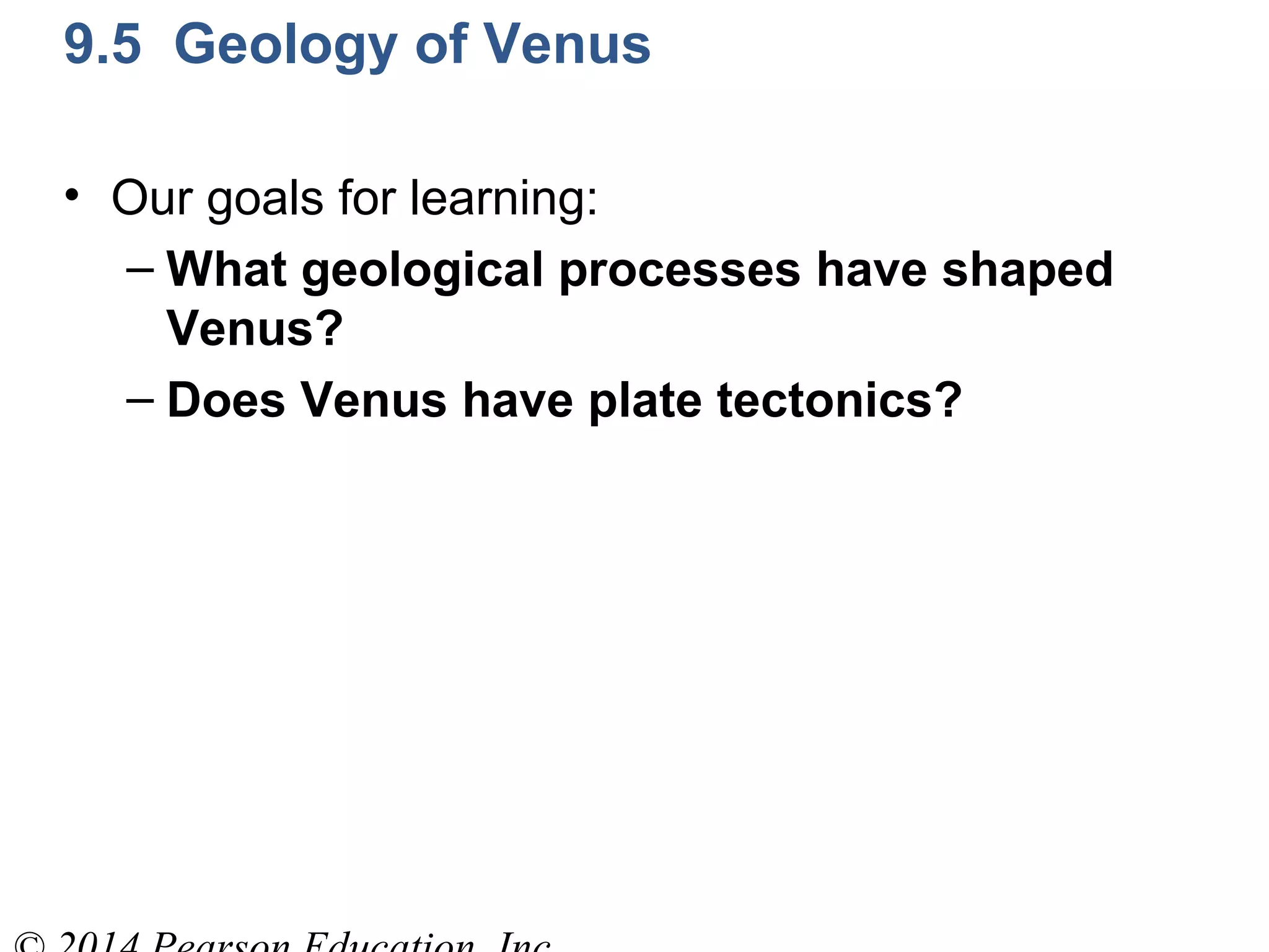 9.5 Geology of Venus
• Our goals for learning:
– What geological processes have shaped
Venus?
– Does Venus have plate tectonics?
 