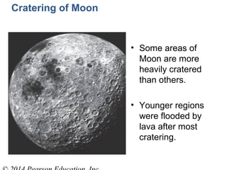 Cratering of Moon
• Some areas of
Moon are more
heavily cratered
than others.
• Younger regions
were flooded by
lava after most
cratering.
 