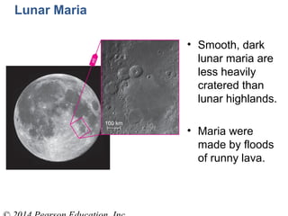 Lunar Maria
• Smooth, dark
lunar maria are
less heavily
cratered than
lunar highlands.
• Maria were
made by floods
of runny lava.
 