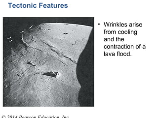 Tectonic Features
• Wrinkles arise
from cooling
and the
contraction of a
lava flood.
 
