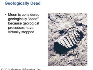 Geologically Dead
• Moon is considered
geologically "dead"
because geological
processes have
virtually stopped.
 
