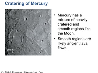 Cratering of Mercury
• Mercury has a
mixture of heavily
cratered and
smooth regions like
the Moon.
• Smooth regions are
likely ancient lava
flows.
 