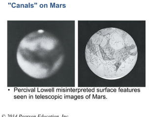 • Percival Lowell misinterpreted surface features
seen in telescopic images of Mars.
"Canals" on Mars
 