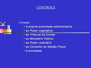 CONTROLE



Compete:
   ➔
       à própria autoridade administrativa
   ➔
       ao Poder Legislativo
   ➔
       ao Tribunal de Contas
   ➔
       ao Ministério Público
   ➔
       ao Poder Judiciário
   ➔
       ao Conselho de Gestão Fiscal
   ➔
       à sociedade
 