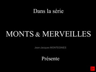 Dans la série MONTS  &  MERVEILLES Jean-Jacques MONTEGNIES Présente 