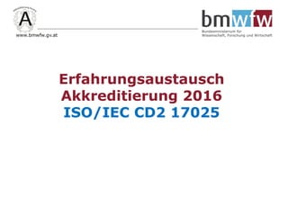 08. 06. 2016 in Wien
Dr. Robert Leubolt
Akkreditierung Austria
Erfahrungsaustausch
Akkreditierung 2016
ISO/IEC CD2 17025
 