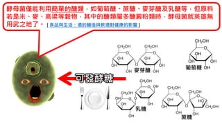蔗糖
葡萄糖
乳糖
酵母菌僅能利用簡單的醣類，如葡萄醣、蔗醣、麥芽醣及乳醣等，但原料
若是米、麥、高粱等穀物，其中的醣類屬多醣澱粉類時，酵母菌就英雄無
用武之地了。 [ 食品與生活：酒的釀造與飲酒對健康的影響 ]
麥芽醣
 