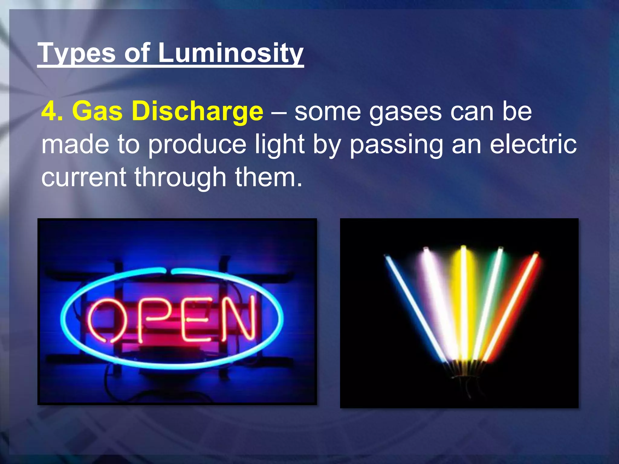 Types of Luminosity
4. Gas Discharge – some gases can be
made to produce light by passing an electric
current through them.

 