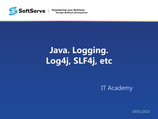 Java. Logging.
Log4j, SLF4j, etc
IT Academy
19/01/2015
 