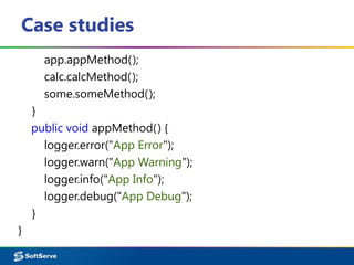 Case studies
app.appMethod();
calc.calcMethod();
some.someMethod();
}
public void appMethod() {
logger.error("App Error");
logger.warn("App Warning");
logger.info("App Info");
logger.debug("App Debug");
}
}
 