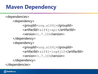 Maven Dependency
<dependencies>
<dependency>
<groupId>org.slf4j</groupId>
<artifactId>slf4j-api</artifactId>
<version>1.7.10</version>
</dependency>
<dependency>
<groupId>org.slf4j</groupId>
<artifactId>slf4j-log4j12</artifactId>
<version>1.7.10</version>
</dependency>
</dependencies>
 