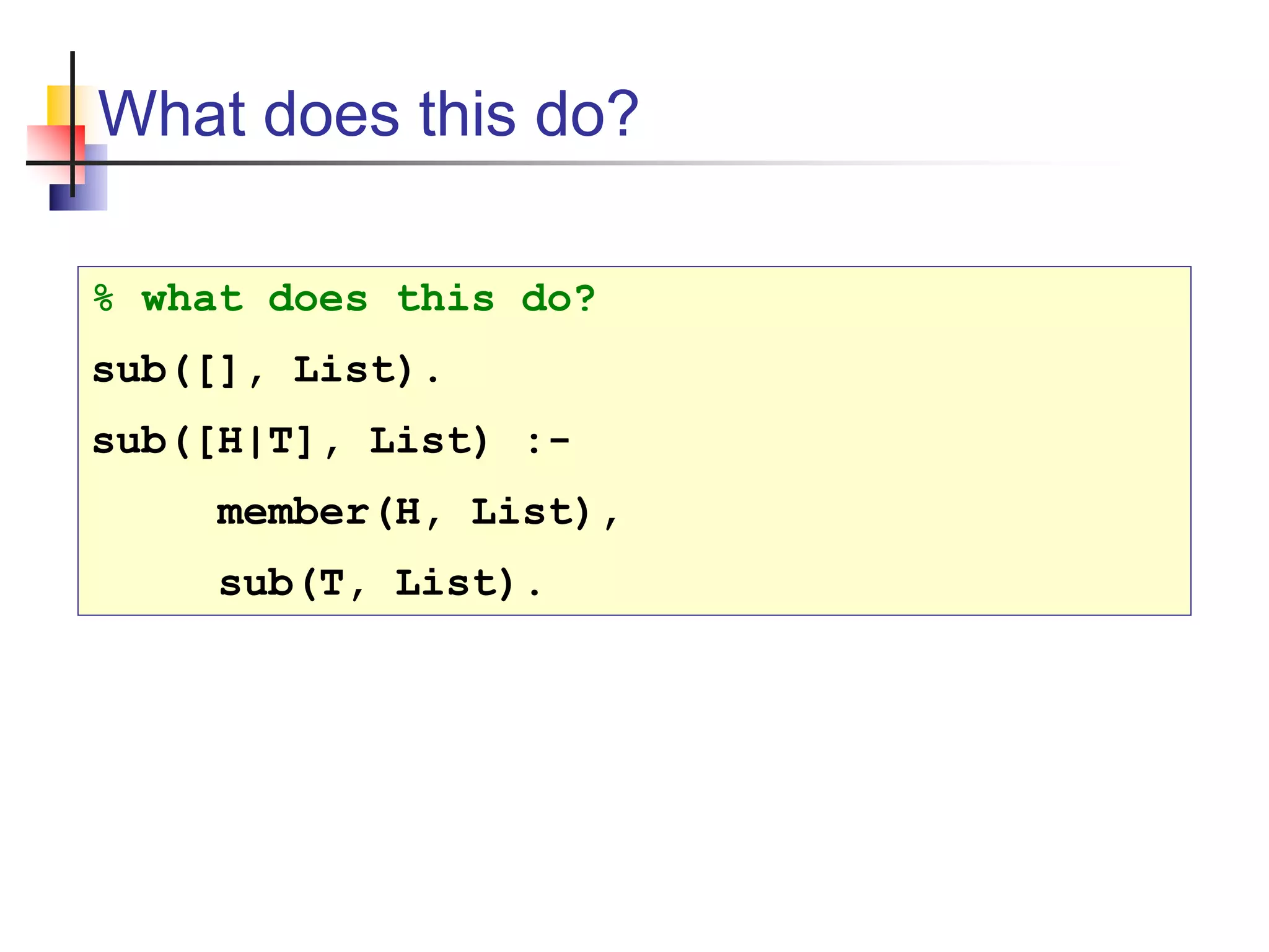 What does this do? % what does this do? sub([], List). sub([H|T], List) :- member(H, List), sub(T, List). 