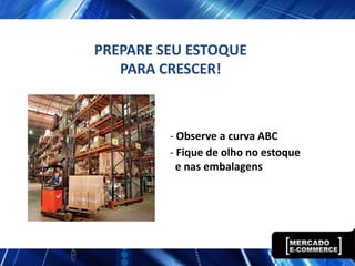 PREPARE SEU ESTOQUE
   PARA CRESCER!



         - Observe a curva ABC
         - Fique de olho no estoque
           e nas embalagens
 