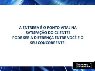 A ENTREGA É O PONTO VITAL NA
SATISFAÇÃO DO CLIENTE!
PODE SER A DIFERENÇA ENTRE VOCÊ E O
SEU CONCORRENTE.
 