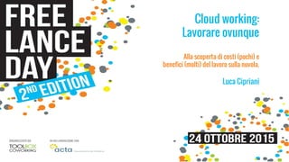 Cloud working:
Lavorare ovunque
Alla scoperta di costi (pochi) e
benefici (molti) del lavoro sulla nuvola.
Luca Cipriani
 