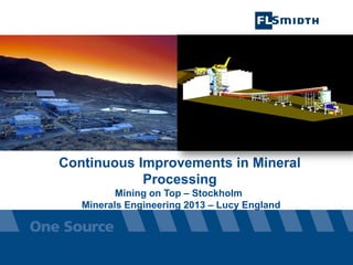Continuous Improvements in Mineral
Processing
Mining on Top – Stockholm
Minerals Engineering 2013 – Lucy England

 