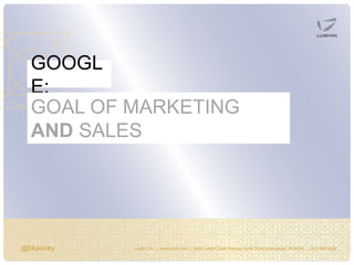 @bkavicky Lushin, Inc. | www.lushin.com | 5655 Castle Creek Parkway North Drive Indianapolis, IN 46250 | (317) 846-9200
GOOGL
E:
GOAL OF MARKETING
AND SALES
 