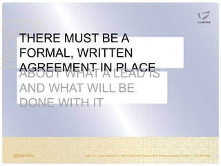 @bkavicky Lushin, Inc. | www.lushin.com | 5655 Castle Creek Parkway North Drive Indianapolis, IN 46250 | (317) 846-9200
THERE MUST BE A
FORMAL, WRITTEN
AGREEMENT IN PLACEABOUT WHAT A LEAD IS
AND WHAT WILL BE
DONE WITH IT
 