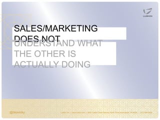 @bkavicky Lushin, Inc. | www.lushin.com | 5655 Castle Creek Parkway North Drive Indianapolis, IN 46250 | (317) 846-9200
SALES/MARKETING
DOES NOTUNDERSTAND WHAT
THE OTHER IS
ACTUALLY DOING
 