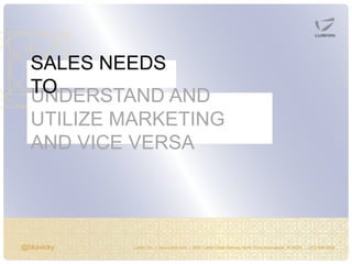 @bkavicky Lushin, Inc. | www.lushin.com | 5655 Castle Creek Parkway North Drive Indianapolis, IN 46250 | (317) 846-9200
UNDERSTAND AND
UTILIZE MARKETING
AND VICE VERSA
SALES NEEDS
TO
 