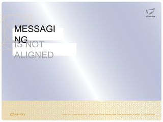 @bkavicky Lushin, Inc. | www.lushin.com | 5655 Castle Creek Parkway North Drive Indianapolis, IN 46250 | (317) 846-9200
MESSAGI
NGIS NOT
ALIGNED
 