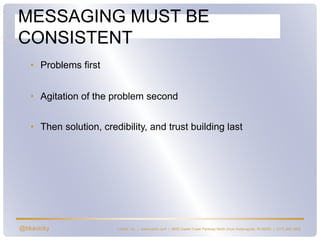 @bkavicky Lushin, Inc. | www.lushin.com | 5655 Castle Creek Parkway North Drive Indianapolis, IN 46250 | (317) 846-9200
MESSAGING MUST BE
CONSISTENT
• Problems first
• Agitation of the problem second
• Then solution, credibility, and trust building last
 