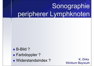 Sonographie
peripherer Lymphknoten
 B-Bild ?
 Farbdoppler ?
 Widerstandsindex ? K. Dirks
Klinikum Bayreuth
 