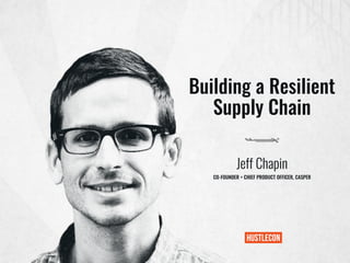 Building a Resilient
Supply Chain
Jeff Chapin
CO-FOUNDER + CHIEF PRODUCT OFFICER, CASPER
 