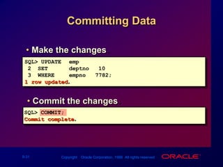 Committing DataMake the changes.SQL> UPDATEemp2  SET deptno = 103  WHEREempno = 7782;1 row updated.Commit the changes.SQL> COMMIT;Commit complete.
