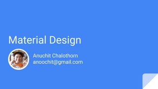 Material Design
Anuchit Chalothorn
anoochit@gmail.com
 