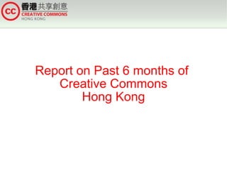 Report on Past 6 months of  Creative Commons Hong Kong 