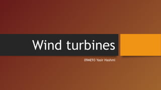 Wind turbines
        09ME93 Yasir Hashmi
 
