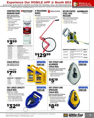 Experience Our MOBILE APP @ Booth BD2
ALSO VISIT OUR SAFETY BOOTH OUTSIDE OF CENTRAL HALL BY REGI STR ATION

...,.,ii!

~ WORLDoF

~ CONCRETE

THESE SPECIAL TRADER DEALS AVAILABLE ALL MONTH AT YOUR LOCAL BRANCH!

CONSTRUCTION
MARKING PAINT

H RUST-OLEUM
INDUSTRIAL B RANDS

4' MEASURING
WHEEL

rl. ~~~:r.~~·

400Series

Water-based marking
paint that features bold,
vivid lines

All steel heavy duty construction for durability
5-digit counter records up to 100,000 feet
4-foot circumference wheel or
accurate measurements on
rough terrain
Wheel stand to keep
wheel upright when
not in use

Easy, no mess inverted tip
Easy-to-see, bright
vivid markings
Non-clogging, one can
convenience
M more linear feet than
arks
the leading competitor
Dries fast

NYLON COATED KOmEl!)n.
STEEL TAPE
USADivision
MEASURE
Nylon coated long steel tape

Quick release crank handle
Versatile end hook
Lengths: 100', 200' and 300'

_

...........
.........

""'-·'*""~

YOUR CHOICE

PRODUCT NO.
761264692
761264696
761264702
761264694
761264695
761264699
761264700
761264693
761264697

DESCRIPTION
WHITE 200Z
SAFETY RED 20 OZ
FLUORESCENT PINK 20 OZ
CAUTION BLUE 20 OZ
HI VISIBILITY YELLOW 20 OZ
ORANGE200Z
GREEN 20 OZ
CONSTRUCTION CLEAR 20 OZ
FLUORESCENT ORANGE 20 OZ

PRODUCT NO.

CHALK REFILLS

s7ss

DESCRIPTION
5 LBS. BLUE
5 LBS. RED
5 LBS. BLACK
5 LBS. GLD ORANGE

S crank, durable to last longer,
teel
handle locks to prevent line tangles
N
ylon/polyester braided line,
2X increased durability, 150 ft.
of line - optimal for large jobs
2:1 gear ratio, rewinds 2X faster

IRWIN.
STRAIT-LINE.

100' STRAIT-LINE
SPEEDLINE
CHALK REEL
Retrieves chalk line J.SX faster
than a standard chalk reel

Handle clutch allows release of the
line without spinning the handle
Patented hook storage and door
locking mechanism reduces spills
and line tangles

173SPLIOO

The MOST KNOWLEDGEABLE PROS in construction supplies

800.944.8322 I Whitecap.com

STRAIT-LINE.

17364110

$849
1
732031311

IRWIN.

1 gear ratio
:1
Locking metal handle minimizes
tangles and allows reel to be
used as a plumb bob

1
73105B

Holds 14 oz. of chalk

PRICE

Heavy-duty case Is constructed
of durable aluminum alloy

YOUR CHOICE

150' LARGE CAPACITY
CHALK REEL

TAPEMEASURE OP REEL 300' $109.99
EN
N STEEL
C

100' STRAIT-LINE
ALUMINUM
CHALK REEL

High visibility chalk for
self-chalking line reels

PRODUCT NO.
173105B
173105R
173105BK
1731050R

TAPEMEASURE OPEN REEL 200' $69.99
NC SHH

109KOM300

109400

TAPEMEASURE OPEN REEL 100'
$42.99
NCSTEEL

109KOM200

s12999

DESCRIPTION

109KOM100

IRWIN.
STRAIT-LINE.

 