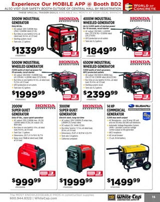 Experience Our MOBILE APP @ Booth BD2
ALSO VISIT OUR SAFETY BOOTH OUTSIDE OF CENTRAL HALL BY REGISTRATION

...,.,ii!

~ WORLDoF

~ CONCRETE

THESE SPECIAL TRADER DEALS AVAILABLE ALL MONTH AT YOUR LOCAL BRANCH!

3000W INDUSTRIAL
GENERATOR

HONDA
GENERATORS

Only68 lbs.

4000W INDUSTRIAL
WHEELED GENERATOR
Up to 5,000 watts of startup power
for 10 seconds, recoil starter - - - - -

AC output: 120V 3,000W max.
(25A) • 2,600W rated (21.7A)
Run time on one tankful: 6 hrs. at
rated load, 9.4 hrs. at 1/2 load
Starting system: recoil
Tank size: 2.7 gallons

AC output: 120/240V • 4,000W
max. (33.3/16.?A) • 3,500W rated
(29.2/14.6A)
GFCI protection on all outlets
Tank size: 6.2 gallons

$184999

475EB3000CK2

475EB4000X

SOOOW INDUSTRIAL
WHEELED GENERATOR

HONDA
GENERATORS

7,000 watts of start up power for
10 seconds, recoil starter
---

6SOOW INDUSTRIAL
WHEELED GENERATOR

HONDA
GENERATORS

7,000 watts of start up power,
GFCI protected outlets
AC output: 120/240V 6,500W max.
(54.1/27.lA) 5,500W rated (45.8/22.9A)
Run time on one tankful: 6.9 hrs. at rated
load, 10.4 hrs. at 1/2 load
Starting system: recoil
Tank size: 6.2 gallons

AC output: 120/240V • 5,000W max.
(41.7/20.8A) • 4,500W rated (37.5/18.8A)
Run time on one tankful: 8.1 hrs. at rated load,
11.2 hrs. at 1/2 load
GFCI protection on all outlets
Tank size: 6.2 gallons

475EBSOOOXK2

2000W
SUPER QUIET
GENERATOR

HONDA
GENERATORS

475EB6500XA

HONDA
GE N ERATO R S

Only 47 lbs., super quiet operation

AC output: 120V 2,000W max. (1
6.7A)
1,600W rated (13.3A), DC output: 12V,
96W (SA)
Run time on one tankful: 4 hrs. at rated
load, 9.6 hrs. at 1/4 load
Tank Size: 1.1 gallons
Dimensions: 20.l"LX ll.4"W X 16.?"H
Noise level: 59dB at rated load, 53dB
at 1/4 load

475EU200011A

3000W
SUPER QUIET
GENERATOR

HONDA
GENERATORS

Electric start, long run time

AC output: 120V 3,000W 25 amps max.,
2,SOOW 23.3 amps rated
DC output: 12V, 144W (12.0A)
Run time/ tankful: 7.2 hrs. at rated load,
20 hrs. at 1/4 load
Dimensions: 25.S"L X18.9"W X 22.4"H
Tank size: 3.4 gallons
California compliant

475EU30001S1

The MOST KNOWLEDGEABLE PROS in construction supplies

800.944.8322 I Whitecap.com

14 HP
COMMERCIAL
GENERATOR

' 9 SUBARU
Industrial Power Products

7,500 max watt output

AC Receptacles - one 30amp120 volt
and one 30 amp 1 240 volt twistlocks
20/
Automatic Voltage Regulation System
(AVR - provides a precise voltage
)
control output on the generator
GFCI receptacle
AC circuit breaker
12 volt, 1 AH battery
8

107SGX7500E

 