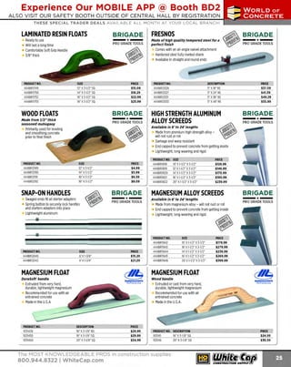 Experience Our MOBILE APP @ Booth BD2
ALSO VISIT OUR SAFETY BOOTH OUTSIDE OF CENTRAL HALL BY REGISTRATION

...,.,ii!

~ WORLDoF

~ CONCRETE

THESE SPECIAL TRADER DEALS AVAILABLE ALL MONTH AT YOUR LOCAL BRANCH!

LAMINATED RESIN FLOATS
Ready to use
Will last a long time
Comfortable Soft Grip Handle
3/8" thick

PRODUCT NO.
444BR11749
444BR11750
444BR11752
444BR11753

BRIGADE.
*PRO GRADE TOOLS

SIZE
12" X 3-1/2" SQ
14' X3-1/2' SQ
1 X3-1/2' SQ
6"
18" X3-1/2' SQ

WOOD FLOATS

PRICE
$15.09
$18.29
$22.99
$25.99

BRIGADE.

-*PRO GRADE TOOLS

Primarily used for leveling
and smoothing concrete
prior to final finish

PRODUCT NO.
444BR12026
444BR12027
4448R12031
444BR12033

DESCRIPTION
5" X18" RE
5' X24' RE
5" X36" RE
5" X48" RE

HIGH STRENGTH ALUMINUM
ALLOY SCREEDS
Available In 6 ' to 24' lengths

-*PRO GRADE TOOLS

PRICE
$37.59
$41.39
$49.29
$55.99

BRIGADE.

-*PRO GRADE TOOLS

Made from premium high strength alloy will not rust or rot
Damage and warp resistant
End capped to prevent concrete from getting inside
Lightweight, long wearing and rigid

PRODUCT NO.
444BR12189
444BR12190
444BR12191
444BR12192

PRICE
$4.99
$5.99
$6.59
$8.09

SNAP-ON HANDLES

BRIGADE .

Swaged ends fit all starter adapters
Spring button to securely lock handles
and starters adapters into place
Lightweight aluminum

SIZE
6' x 1
-3/8"
6' x1-3/4"

- *-

PRO GRADE TOOLS

PRICE
$15.29
$21.29

~

MAGNESIUM FLOAT
DuraSoft' handle

MAUHAu.tOWN

Extruded from very hard,
durable, lightweight magnesium
Recommended for use with air
entrained concrete
Made in the U.S.A

PRODUCT NO.
1031430
1031450
1031460

BRIGADE.

Comes with an all-angleswivel attachment
Hardened steel fully riveted shank
• Available in straight and round ends

Hade from 7/2" thick
seasoned mahogany

PRODUCT NO.
444BR12040
444BR12042

FRESNOS
Made of high quality tempered steel for a
perfect finish

The PremierLJn e

DESCRIPTION
16' X 3-1/8" RD
16' X 3-1/8' S
Q
20' X 3-1/8" SQ

PRICE
$29.99
$29.99
$34.99

PRODUCT NO.
444BR11818
4448R11819
4448R11820
444BR11821
4448R11822

PRICE
$128.99
$146.99
$170.99
$190.99
$239.99

MAGNESIUM ALLOY SCREEDS
Available In 6 ' to 24' lengths

Made from magnesium alloy - will not rust or rot
End capped to prevent concrete from getting inside
Lightweight, long wearing and rigid

PRODUC NO.
T
444BR11842
444BR11843
444BR11844
444BR11845
444BR11846

S
IZE
10' x 1-1/2" x 3-1/2"
18' x 1
-1/2" x 3-1/2"
14' x 1-1/2" x 3-1/2"
1 x1
6' -1/2" x 3-1/2'
20' x 1-1/2" x 3-1/2"

MAGNESIUM FLOAT
Wood handle

Extruded or cast from very hard,
durable, lightweight magnesium
Recommended for use with air
entrained concrete
Made in the U.S.A.

PRODUCT NO. DESCRIPTION
103145
16" X 3-1/8" SQ
103146
20" x3-1/8" so

The MOST KNOWLEDGEABLE PROS in construction supplies

800.944.8322 I Whitecap.com

SIZE
10' X1-1/2" X 3-1/2"
12' X1-1/2" X3-1/2'
14' X1-1/2" X3-1/2"
16' X1-1/2" X3-1/2"
20" X1-1/2" X 3-1/2"

BRIGADE.

- *-

PRO GRADE TOOLS

PRICE
$179.99
$279.99
$239.99
$269.99
$369.99

~
MAUHAW'OWN
TheP'rem ierL'ne

PRICE
$24.99
$30.59

 