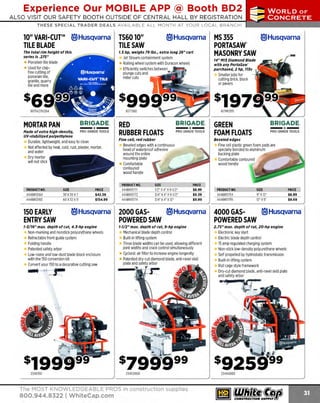 Experience Our MOBILE APP @ Booth BD2
ALSO VISIT OUR SAFETY BOOTH OUTSIDE OF CENTRAL HALL BY REGI STR ATION

...,.,ii!

~ WORLDoF

~ CONCRETE

THESE SPECIAL TRADER DEALS AVAILABLE ALL MONTH AT YOUR LOCAL BRANCH!

10" VARI-CUT™ le)Husqvarna
TILE BLADE

TS6010"
TILE SAW

The total rim height of this
series is .275"

1.5 hp, weighs 79 lbs., extra long 26" cart

le)Husqvarna

Jet Stream containment system
Rolling wheel system with Duracon wheels
Efficiently switches between
plunge cuts and
miter cuts

Porcelain tile blade
Used for chipfree cutting of
porcelain tile,
granite, quarry
tile and more

617542761284

BRIGADE.

MORTAR PAN

-*-

PRO GRADE TOOLS

Durable, lightweight, and easy to clean
Not affected by heat, cold, rust, plaster, mortar,
and water
Dry mortar
will not stick

SIZE

444BR12184
4448R12183

30 x30 x7
60 x32 x11

150 EARLY
ENTRY SAW

PRICE
$42.59
$154.99

BRIGADE.

-*-

RED
RUBBER FLOATS

PRO GRADE TOOLS

Fine cell, red rubber

Non-marking and nonstick polyurethane wheels
Retractable front guide system
Folding handle
Patented safety arbor
Low-noise and low-dust blade block enclosure
with the 150 conversion kit
Convert your 150 to a decorative cutting saw

._.

- ~,-.....,

-

BRIGADE.

-*-

GREEN
FOAM FLOATS

PRO GRADE TOOLS

Beveled edges

Beveled edges with a continuous
bead of waterproof adhesive
around the entire
mounting plate
Comfortable
contoured
wood handle
SIZE

444BR11771
444BR11772
444BR11774

1/2' x 4" x 9-1/2"
3/4" x4' x9-1/2"
3/4' x4' x12"

le)Husqvarna· 2000 GAS-

1-1/16" max. depth of cut, 4.3-hp engine

~~

Smaller jobs for
cutting brick, block
or pavers

617MS355

PRODUCT NO.
PRODUCT NO.

..

14" HIS Diamond Blade
with any PortaSaw'
purchased, 2 hp, 11Sv I

617TS60

Hade of extra high-density,
UV-stabll/zed polyethylene

MS 355
le)Husqvarna·
PORTASAW
MASONRY SAW

Fine cell plastic green foam pads are
specially bonded to aluminum
backing plate
Comfortable contoured
wood handle

PRICE
$8.99
$9.39
$9.99

®Husqvarna·

PRODUCT NO.

SIZE

444BR11754
444BR11755

9" x12"
12' x5"

PRICE
$8.99
$9.69

®Husqvarna·

POWERED SAW

4000 GASPOWERED SAW

1-1/2" max. depth of cut, 9-hp engine

2.75" max. depth of cut, 20-hp engine

Mechanical blade depth control
Built-in lifting system
Three blade widths can be used, allowing different
joint widths and crack control simultaneously
Cyclonic air filter to increase engine longevity
Patented dry-cut diamond blade, anti-ravel skid
plate and safety arbor

--~· ~-r:

Electronic key start
Electric blade depth control
15 amp regulated charging system
Non-stick low-density polyurethane wheels
Self propelled by hydrostatic transmission
Built-in lifting system
Roll cage style framework
Dry-cut diamond blade, anti-ravel skid plate
and safety arbor

~

~n~.

If!':, ·

".---..___j

ai

s925!f99
234X150

234X2000

The MOST KNOWLEDGEABLE PROS in construction supplies

800.944.8322 I Whitecap.com

234X4000

 