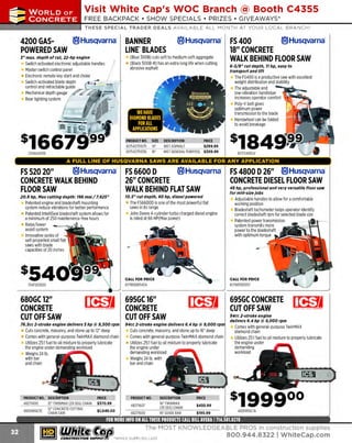 ~

Visit White Cap's WOC Branch @ Booth C4355

...... CONCRETE

FREE BACKPACK • SHOW SPECIALS • PRIZES • GIV EAWAYS*

~ WORLDoF

THESE SPECIAL TRADER DEALS AVAILABLE ALL MONTH AT YOUR LOCAL BRANCH!

4200 GASte)Husqvarna· BANNER
POWERED SAW
LINE" BLADES

(Blue 300B) cuts soft to medium-soft aggregate
(Black 500B-R) has an extra long life when cutting
abrasive asphalt

1" max. depth of cut, 22-hp engine
Switch activated electronic adjustable handles
Master switch control panel
Electronic remote key start and choke
Switch-activated blade depth
•
__
control and retractable guide
· · · ·

Mechanical depth gau e ~: J.iy-__ 
r £P~
Rear lighting system
~'ef
--

1 . ~~ -l

®Husqvarna·

:- -' .f

234GX4200

6·5/ 8" cut depth, 11 hp, easy to
transport and lift

The FS400 is a productive saw with excellent
weight distribution and stability
The adjustable and
-~~.,.,._low-vibration handlebar
increases operator comfort ._..~iiilll...
Poly-V belt gives
optimum power
transmission to the blade
Handwheel can be folded
to avoid breakage

,

$166~,s~f

FS 400
te)Husqvarna·
18" CONCRETE
WALK BEHIND FLOOR SAW

PRODUCT NO.
617542751075
617542751036

SIZE
14"
18'

DESCRIPTION
PRICE
WET ASPHALT
$299.99
WET GE
NERAL PURPOSE $309.99

617FS400LV

A FULL LINE OF HUSQVARNA SAWS ARE AVAILABLE FOR ANY APPLICATION

®Husqvarna· FS 4800 D26" ®Husqvarna·
FS 520 20"
®Husqvarna· FS 6600 D
26" CONCRETE
CONCRETE DIESEL FLOOR SAW
CONCRETE WALK BEHIND
48 hp, professional and very versatile floor saw
WALK BEHIND FLAT SAW
FLOOR SAW
for mid-size jobs
20.8 hp, Max cutting depth: 196 mm / 7.625"

Patented engine and bladeshaft mounting
system reduce vibrations for better performa nee
Patented lntelliSeal bladeshaft system allows for
a minimum of 250 maintenance-free hours
Raise/lower

assist system
Innovative series of
self-propelled small flat
saws with blade
capacities of 20 inches

10.5" cut depth, 60 hp, diesel powered

The FS6600D is one of the most powerful flat
saws In its range
John Deere 4-cylinder turbo charged diesel engine
is rated at 66 HP(Max power)

Adjustable handles to allow for a comfortable
working position
Bladeshaft tachometer helps operator identify
correct bladeshaft rpm for selected blade size
Patented power transmission
system transmits more
power to the bladeshaft
with optimum torque

CALL FOR PRICE

134FS52020

680GC12"
CONCRETE
CUTOFF SAW

617965165207

I t!fJJ

76.5cc 2-stroke engine delivers 5 hp @ 9, 500 rpm

Cuts concrete masonry, and stone up to 12" deep
,
Comes with general-purpose T
winMAX diamond chain
Utilizes 25:1 fuel to oil mixture to properly lubricate
the engine under demanding workload
Weighs 24 lb.
with bar
and chain

PRODUCT NO. DESCRIPTION
48271400
1 TWINMAX (29 SEG) C
2"
HAIN

695GC16"
CONCRETE
CUTOFF SAW
94cc 2-stroke engine delivers 6.4 hp @ 9, 000 rp

Cuts concrete, masonry, and stone up to 16" deep
Comes with general-purpose TwinMAX diamond chain
Utilizes 25:1 fuel to oil mixture to properly lubricate
the engine under
demanding workload
Weighs 24 lb. with
bar and chain

695GC CONCRETE
CUTOFF SAW
94cc 2-stroke engine
delivers 6.4 hp @ 9,000 rpm

Comes with general-purpose TwinMAX
diamond chain
Utilizes 25:1fuel to oil mixture to properly lubricate
the engine under
demanding
workload

PRICE
$370.99

~ (U/h~~

The MOST KNOWLEDGEABLE PROS in construction supp lies

~ coNsTRucnoNs~·wHiLE s u PPuEs LAST

800.944.8322

I Whitecap.com

 