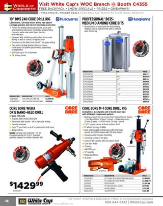 ~

Visit White Cap's WOC Branch @ Booth C4355

...... CONCRETE

FREE BACKPACK • SHOW SPECIALS • PRIZES • GIV EAWAYS*

~ WORLDoF

THESE SPECIAL TRADER DEALS AVAILABLE ALL MONTH AT YOUR LOCAL BRANCH!

10" OMS 240 CORE DRILL RIG
1,500 watts I 20 amp motor with a two-speed
carriage gearbox and electric overload protection

Perfect for drilling reinforced concrete, bricks and
other building material for ventilation and plumbing
channels, waste evacuation pipes, barriers
and road signs
Equipped with stabilizing guide rollers for accurate
drilling as well as cleaner, straighter holes
The stand can be tilted from 0 to 60. for angle drilling
Two-speed carriage gearbox lets you choose
crank speed for optimal performance, depending
on application
Drill holes up to 10" in diameter
24" drilling stroke

PRODUCT NO.

-

PROOUCTNO.
617542786797
617542786799
617542786801
617542786804
617542786806
617542786808
617542786810
617542786811
617542786813
617542786814
617542786816
617542786819

10 IN. O 240 CORE RIG
MS
VACUUM PUMP WITH FITTINGS

CORE BORE WEKA
DK12 HAND-HELD DRILL

~RE
B~RE

14 amp, 110 volts

ml Husqvarna·

PRICE
$63.93
$100.60
$93.09
$108.10
$130.71
$149.52
$169.19
$184.29
$216.21
$225.62
$272.64
$357.19

1-1/4"
1-1/ 2"
2"
2-1/2"
3"
3-1/2"
4"
4-1/2"
5"
6"
8"

~RE
B~RE

CORE BORE M-1 CORE DRILL RIG
Available as a complete unit or build-your-own
with different component options

Build your own! You can choose from these different motors,
- Core Bore Motor, 20 amp, 2-speed, - Milwaukee motor
20 amp 2 speed, - CB700 motor, 20 amp 2 speed
2-1/2" square column w/ black oxidized finish
6" wheels for easy mobility
Dual switch/outlet control panel with amp meter
(except for CB700 models with LED amp meter)
Vacuum pump for quick mounting
4 leveling screws on the base
Up to 14" bit capacity with one spacer block
Core Bore Motor
20 amps
400/930 rpm
14" capacity
Milwaukee Motor

3-speed, 580/1,400/2,900 rpm
Reversible slide handle - left or right side drilling
Thermal overload
Up to 3" hand held, up to 6" in optional M4 drill stand
Weighs 25 lbs.
Includes: carrying case and both 1-1/4-07
threaded spindle and 5/8-11 threaded
spindled adapter for smaller diameter bits

PRODUCT NO.
2244245055
22430076
22430062
22401806
2244243000
2244244075

s1429 99
1074244017

~ (U/h~~

PROFESSIONAL®8635MEDIUM DIAMOND CORE BITS
Good balance of speed and life while drilling
medium-hard to soft concrete with or without
steel reinforcing

DESCRIPTION

617DMS240
617541400078

ml Husqvarna·

DESCRIPTION
M COMBO W AMPCORE BORE MOTOR
-1
/20
M-1 COMBO W CB700 MO
/
TOR
CB7 MOTOR
00
M-1 ANCHOR DRILL STAND
M METER BOX
-1
VACUUM PUMP

PRICE
$2,419.99
$2,299.99
$1,018.99
$649.99
$259.99
$329.99

The MOST KNOWLEDGEABLE PROS in construction supp lies

~ coNsTRucnoNs~·wHiLE suPPuEs LAST

800.944.8322

I Whitecap.com

 