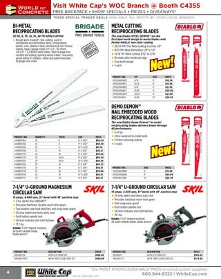 ~

Visit White Cap's WOC Branch @ Booth C4355

...... CONCRETE

FREE BACKPACK • SHOW SPECIALS • PRIZES • GIV EAWAYS*

~ WORLDoF

THESE SPECIAL TRADER DEALS AVAILABLE ALL MONTH AT YOUR LOCAL BRANCH!

Bl-METAL
RECIPROCATING BLADES
25 PK, 6, 10, 14, 18, 24 TPI APPLICATION:

Rough work in wood*, fast cutting, used in
remodeling and demolition work, compositions,
plastic, cast, stainless steel, aluminum & non-ferrous
metals, heavy gauge metal l/4"-1/2" I 6-13mm,
1/8-1/4" I 3.2-6mm, hard rubber, fiber & angle iron,
conduit and tubing, opening wood crates', removing
wood siding or shingles, metal and galvanized pipe
18 gauge and under

BRIGADE. METAL CUTTING

--·*--·
PRO GRADE TOOLS

fDlABl.O-}'

RECIPROCATING BLADES
~
. . .§

The new Diablo STEEL DEMON'" are the
first dual tooth design bi-metal blades with
Perma-SHIELD. non-stick coating

~

. . l!

20/24 TPI: Thin Metal Cutting less than 1/8"
8/1 TPI: Metal Demolition 1/8" to 1/2"
0
14/18 TPI: Metal Cutting 3/32" to ~
S/16"
Bi-metal ultra-hardened edge
Dual tooth design
1
5 pack

PRODUCT NO.
297DS0608BF5
297DS0614BF5
297DS0908BF5
297DS0914BF5
297DS0920BF5
297DS1214BF5

TPI
8/10
14/18
8/10
14/18
20/24
14/18

SIZE
6"
6"
9"
9"
9"
12"

~I

PRICE
$16.39
$15.59
$21.59
$20.99
$21.09
$26.59

~

DEMO DEMON™
NAIL EMBEDDED WOOD
RECIPROCATING BLADES
The new Diablo Demo Demon'" bi-metal
reciprocating blades delivers break-through
4X performance
PRODUCT NO.
444BR10764
444BR10780
444BR10782
444BR10766
444BR10774
444BR10778
444BR10784
444BR10768
444BR10770
444BR10776
444BR10786
444BR10772

QUANTITY
25
25
25
25
25
25
25
25
25
25
25
25

TEETH

10
10
10/14
10/14
14
18
18
18
24

SIZE
6" x.050"
9" x.050"
12" x.050"
6" x.035"
8" x.050"
8" x.050"
12" x.050"
6" x.035"
6" x.035"
8" x.035"
12" x.035"
6" x.035"

7-1/4" U-GROUND MAGNESIUM
CIRCULAR SAW

PRICE
$56.04
$69.34
$91.19
$45.21
$59.84
$69.34
$89.29
$43.22
$45.21
$59.84
$66.21
$45.21

S/(11..

15 amps, 4,600 rpm, 57° bevel with 45° positive stop

2 lbs. lighter than 106SHD77
Precision machined, durable worm drive gears
Two position saw hook attached, anti-snag lower guard
20 amp switch and heavy duty cord
Push button spindle lock
Oil level indicator and relief bellows
17.2 lbs.
Includes: 7-1/4" impact resistant,
24 tooth carbide blade,
blade wrench

PRODUCT NO.
106SHD77M
106SHD77M72

DESCRIPTION
WITH U/GCORD SET
WITH TWIST LOCK CORD SET

~ (U/h~~

PRICE
$189.99
$194.99

6-12 tpi
Ultra-hardened bi-metal teeth
Friction-reducing coati ng
5-pack

PRODUCT NO.
297DS0612BW5
297DS091
2BW5
297DSW1212B5

PRICE
$15.59
$20.99
$24.79

12"

7-1/4" U-GROUND CIRCULAR SAW
75 amps, 4,600 rpm, 57° bevel with 45° positive stop

20 amp switch and heavy duty cord
Precision machined worm drive gears
Anti-snag lower guard
Push button spindle lock
Oil level indicator and relief bellows
19.1lbs.
Includes: 7-1/4" impact resistant,
24 tooth carbide blade, blade wrench

PRODUCT NO.
106SHD77
106SHD7772

DESCRIPTION
WITH U GCORD SET
/
WITH TWIST L
OCK CORD SET

S/(11..

PRICE
$169.99
$174.99

The MOST KNOWLEDGEABLE PROS in construction supplies

~ coNsTRucnoNs~·wHiLE suPPuEs LAsr

800.944.8322

I Whitecap.com

 
