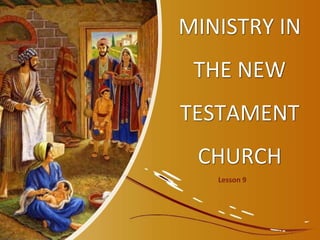MINISTRY IN
THE NEW
TESTAMENT
CHURCH
Lesson 9
 