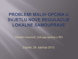 Mladen Ivanović, Udruga općina u RH


     Zagreb, 29. siječnja 2013.
 