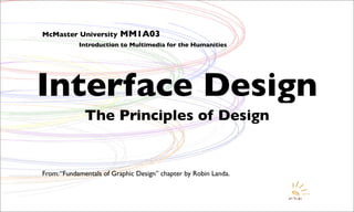 McMaster University      MM1A03
            Introduction to Multimedia for the Humanities




Interface Design
              The Principles of Design


From: “Fundamentals of Graphic Design” chapter by Robin Landa.
 