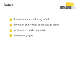 Índice
1
2
Introducción al marketing móvil
Inversión publicitaria en marketing móvil
Acciones en marketing móvil
Web móvil y apps
3
4
 