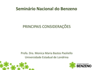 Seminário Nacional do Benzeno


   PRINCIPAIS CONSIDERAÇÕES




  Profa. Dra. Monica Maria Bastos Paoliello
     Universidade Estadual de Londrina
 