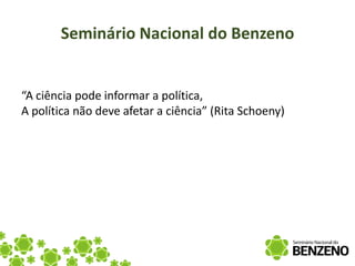 Seminário Nacional do Benzeno


“A ciência pode informar a política,
A política não deve afetar a ciência” (Rita Schoeny)
 
