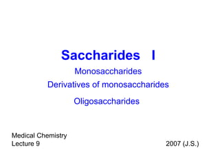 Saccharides  I Monosaccharides Derivatives of monosaccharides Oligosaccharides   Medical Chemistry Lecture 9 2007 (J.S.) 